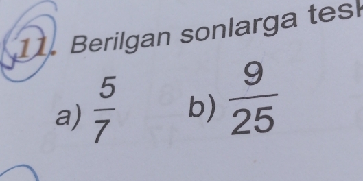 Berilgan sonlarga tes 
a)  5/7  b)  9/25 