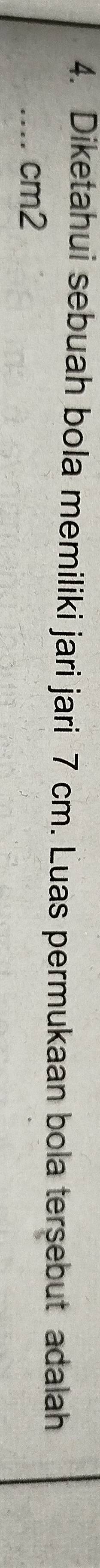 Diketahui sebuah bola memiliki jari jari 7 cm. Luas permukaan bola tersebut adalah 
_.. cm2