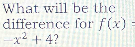 What will be the 
difference for f(x)=
-x^2+4 ?