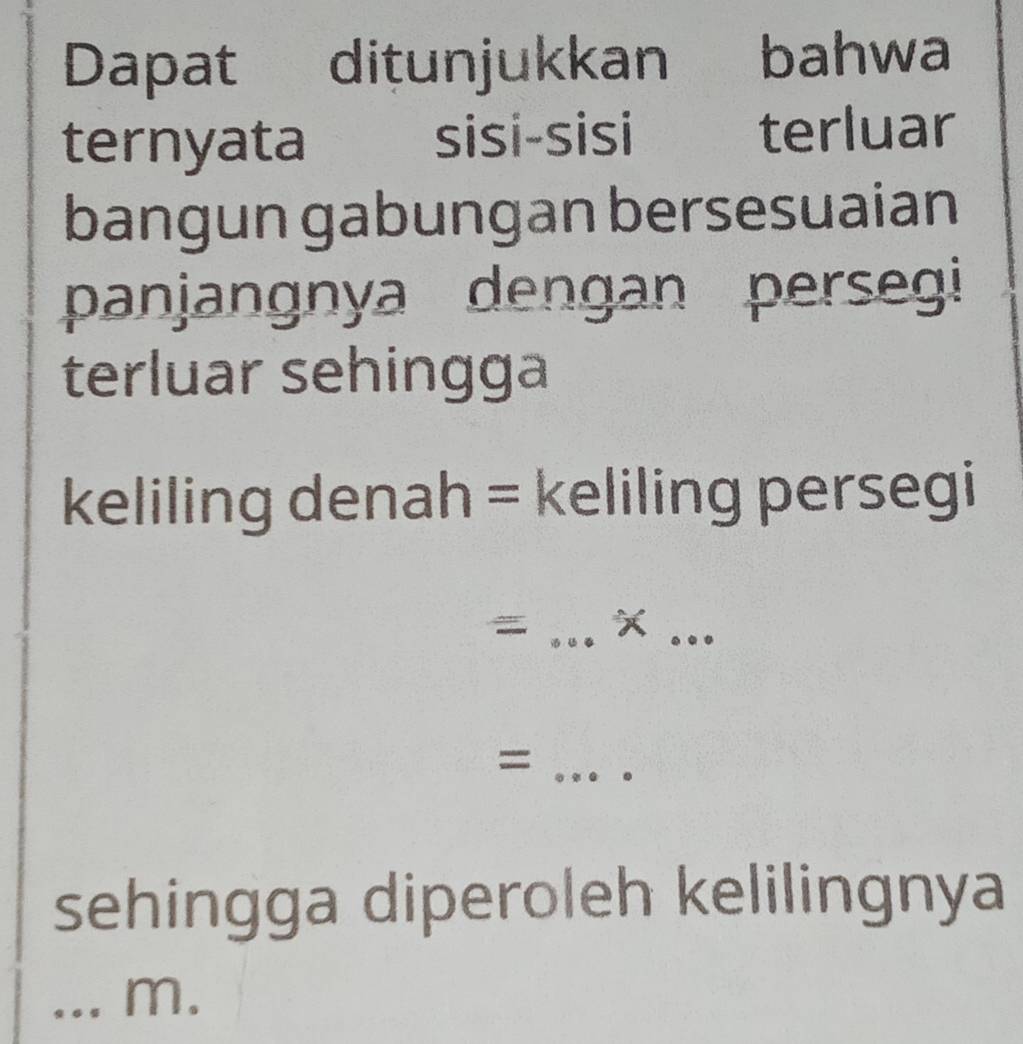 Dapat ditunjukkan bahwa 
ternyata sisi-sisi terluar 
bangun gabungan bersesuaian 
panjangnya dengan persegi 
terluar sehingga 
keliling denah = keliling persegi 
_= 
_ 
_= 
sehingga diperoleh kelilingnya 
_m.