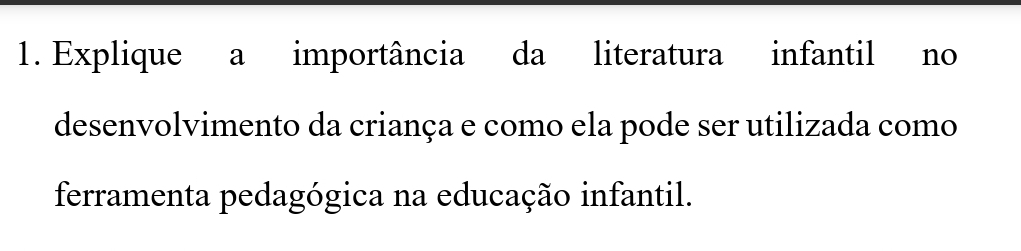 Explique a importância da literatura infantil no 
desenvolvimento da criança e como ela pode ser utilizada como 
ferramenta pedagógica na educação infantil.