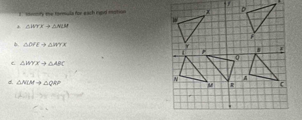 identify the formula for each rigid mation
a. △ WYXto △ NLM
b. △ DFEto △ WYX
C. △ WYXto △ ABC
d. △ NLMto △ QRP