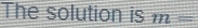 The solution is m=