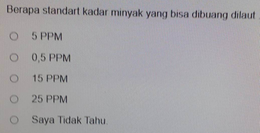 Berapa standart kadar minyak yang bisa dibuang dilaut
5 PPM
0,5 PPM
15 PPM
25 PPM
Saya Tidak Tahu.