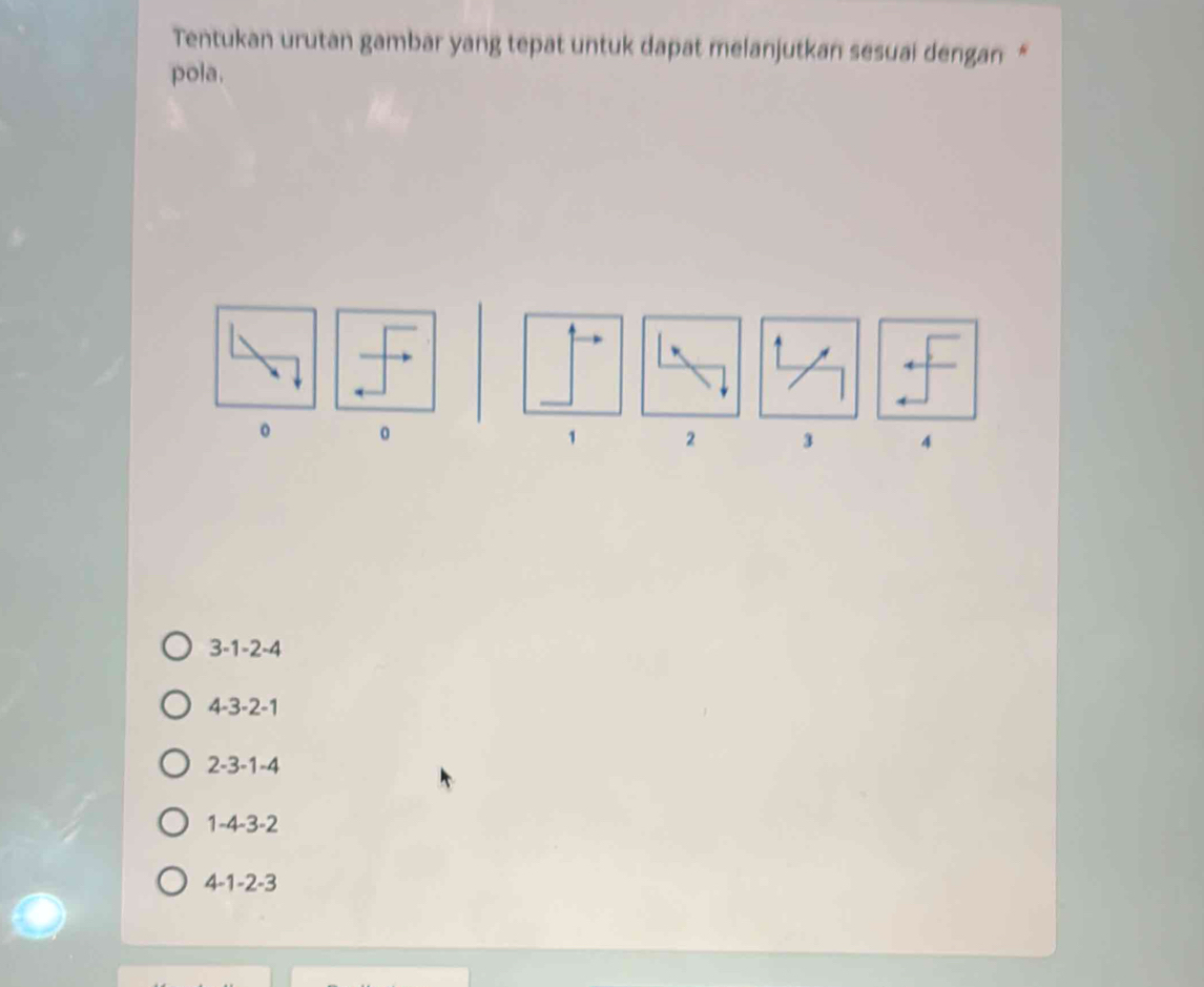 Tentukan urutan gambar yang tepat untuk dapat melanjutkan sesuai dengan “
pola.
。
1 2 3 4
3 -1 -2 -4
4 -3 -2 -1
2 -3 -1 -4
1 -4 -3 -2
4 -1 -2 -3