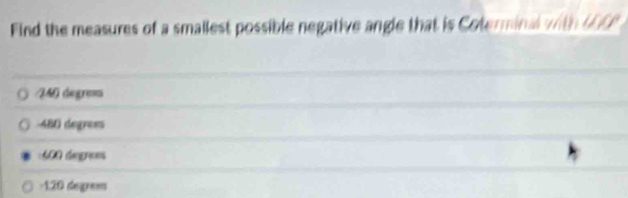 Find the measures of a smallest possible negative angle that is Coterminal with UEP
IM degr==s
ABD degrees
600 dengrees
120 degren