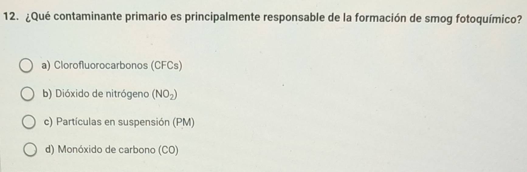 ¿Qué contaminante primario es principalmente responsable de la formación de smog fotoquímico?
a) Clorofluorocarbonos (CFCs)
b) Dióxido de nitrógeno (NO_2)
c) Partículas en suspensión (PM)
d) Monóxido de carbono (CO)