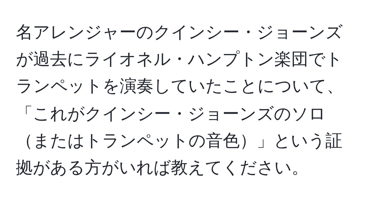 名アレンジャーのクインシー・ジョーンズが過去にライオネル・ハンプトン楽団でトランペットを演奏していたことについて、「これがクインシー・ジョーンズのソロまたはトランペットの音色」という証拠がある方がいれば教えてください。