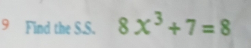 Find the S.S. 8x^3+7=8