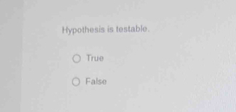 Hypothesis is testable.
True
False