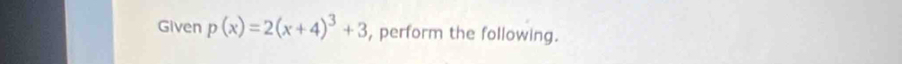 Given p(x)=2(x+4)^3+3 , perform the following.