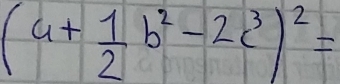 (4+ 1/2 b^2-2c^3)^2=