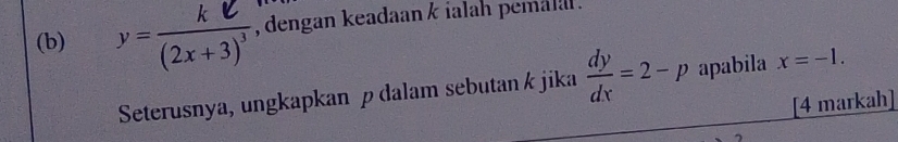 ' (2x4 5) ' , dengan keadaan k ialah pemala. 
Seterusnya, ungkapkan p dalam sebutan k jika  dy/dx =2-p apabila x=-1. 
[4 markah]