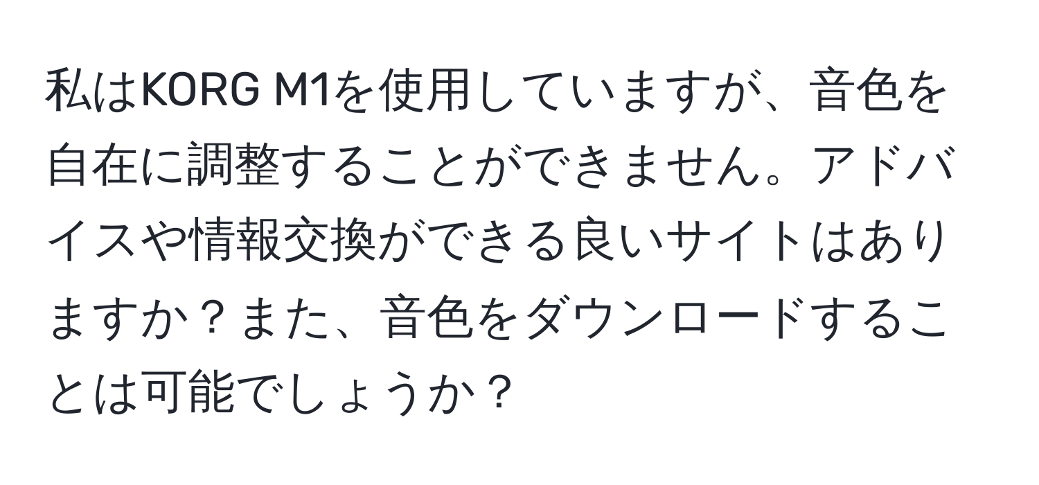 私はKORG M1を使用していますが、音色を自在に調整することができません。アドバイスや情報交換ができる良いサイトはありますか？また、音色をダウンロードすることは可能でしょうか？