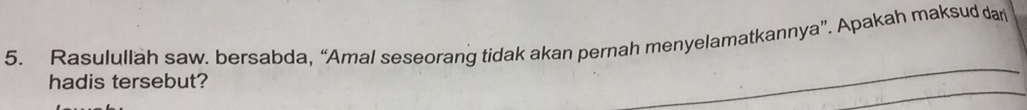 Rasulullah saw. bersabda, “Amal seseorang tidak akan pernah menyelamatkannya”. Apakah maksud dari 
hadis tersebut?