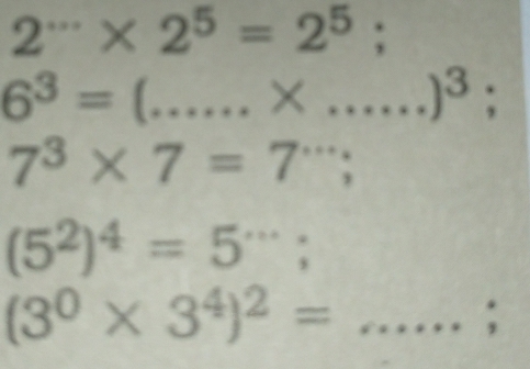 2^(·s)* 2^5=2^5; 
_ 6^3=(......* .....)^3;
7^3* 7=7'';
(5^2)^4=5^(·s);
(3^0* 3^4)^2=... _