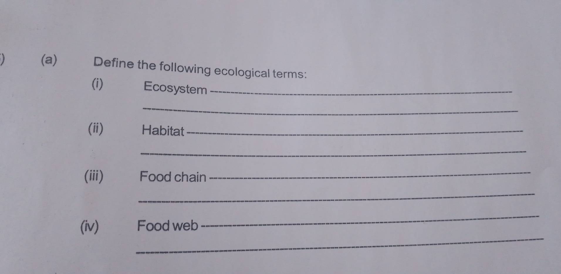 Define the following ecological terms: 
(i) 
Ecosystem_ 
_ 
(ii) Habitat_ 
_ 
(iii) Food chain_ 
_ 
_ 
_ 
(iv) Food web