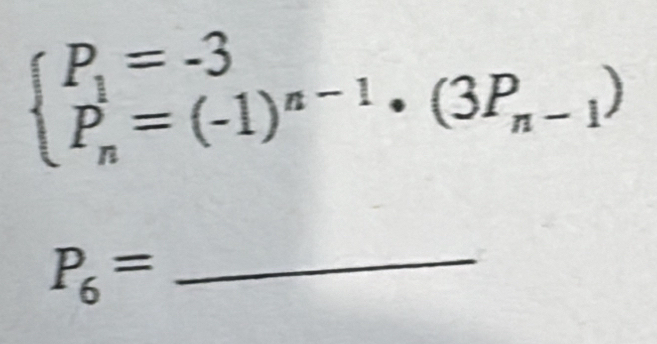 beginarrayl P_1=-3 P_n^(1=(-1)^n-1)· (3P_n-1)endarray.
P_6= _