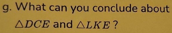 What can you conclude about
△ DCE and △ LKE ?