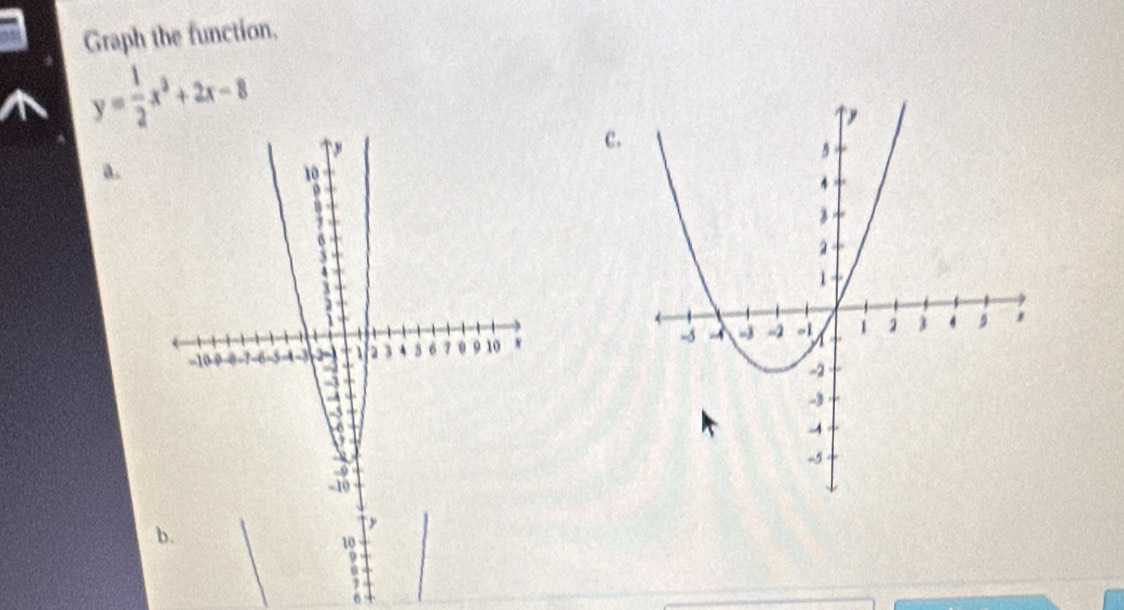 Graph the function.
y= 1/2 x^2+2x-8
c. 
a. 

b.
10