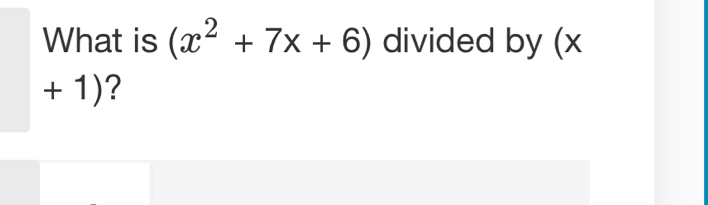 What is (x^2+7x+6) divided by (x
+ 1)?