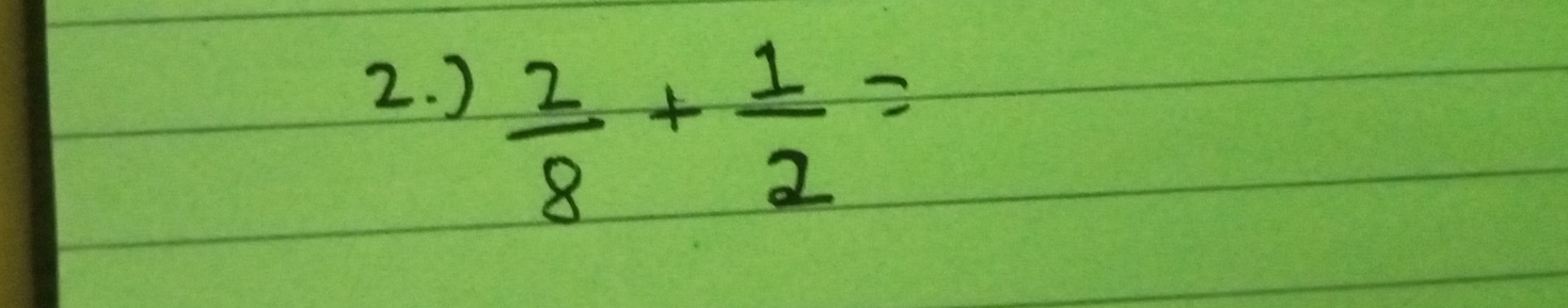 )
 2/8 + 1/2 =