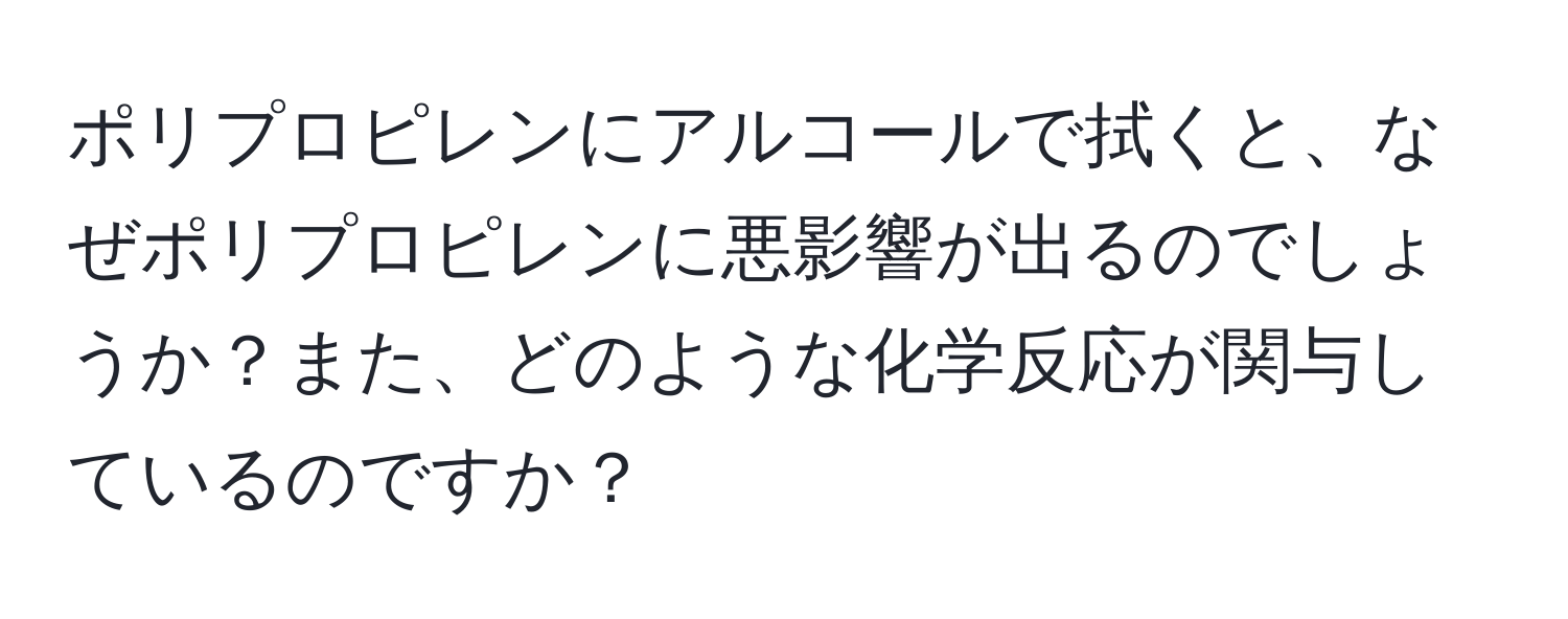 ポリプロピレンにアルコールで拭くと、なぜポリプロピレンに悪影響が出るのでしょうか？また、どのような化学反応が関与しているのですか？