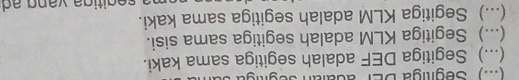 (:.) ''Segiliga DEP adalan segitigt 
(...) Segitiga DEF adalah segitiga sama kaki. 
(...) Segitiga KLM adalah segitiga sama sisi. 
(...) Segitiga KLM adalah segitiga sama kaki.
m a s e gitiga van g a d