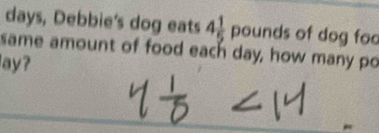 days, Debbie's dog eats 4 1/5  pounds of dog foo 
same amount of food each day, how many po 
lay?