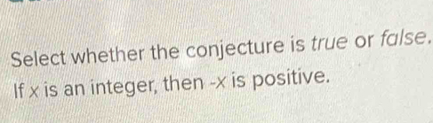 Select whether the conjecture is true or false. 
If x is an integer, then -x is positive.