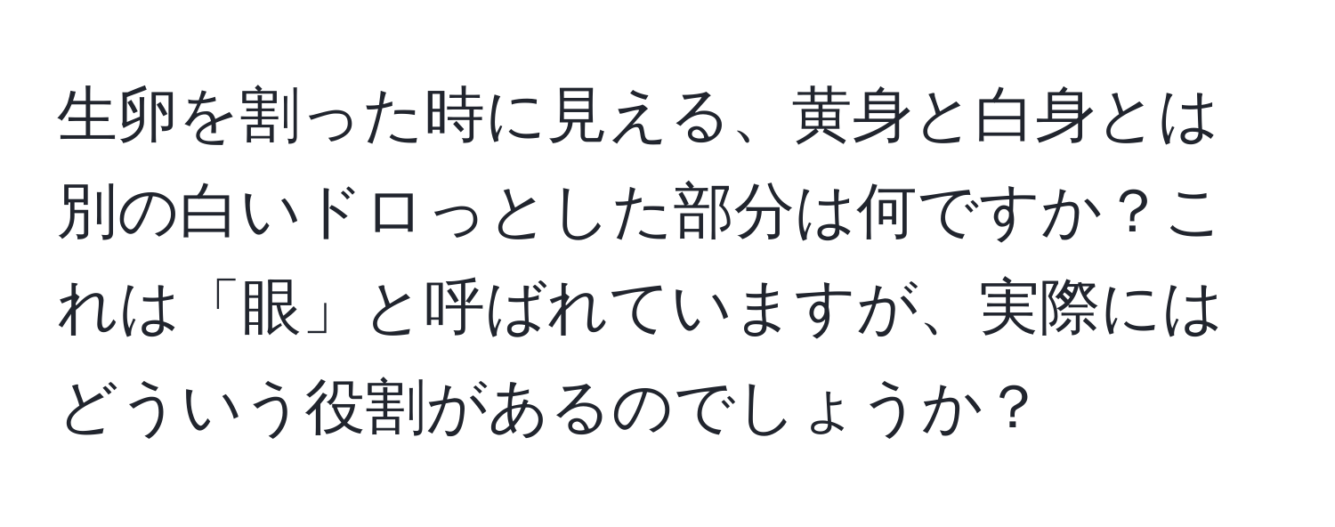 生卵を割った時に見える、黄身と白身とは別の白いドロっとした部分は何ですか？これは「眼」と呼ばれていますが、実際にはどういう役割があるのでしょうか？