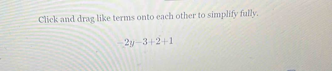 Click and drag like terms onto each other to simplify fully.
-2y-3+2+1