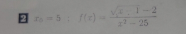 2 x_0=5; f(x)= (sqrt(x-1)-2)/x^2-25 