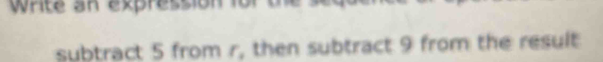write an expression for the 
subtract 5 from r, then subtract 9 from the result