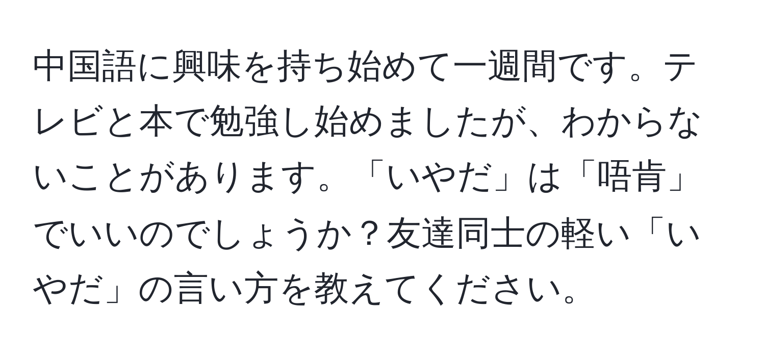 中国語に興味を持ち始めて一週間です。テレビと本で勉強し始めましたが、わからないことがあります。「いやだ」は「唔肯」でいいのでしょうか？友達同士の軽い「いやだ」の言い方を教えてください。