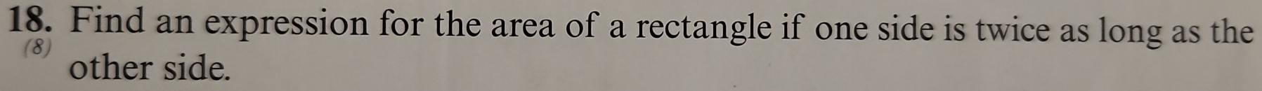 Find an expression for the area of a rectangle if one side is twice as long as the 
(8) other side.