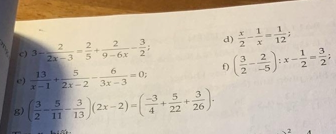  x/2 - 1/x = 1/12 ; 
c) 3- 2/2x-3 = 2/5 + 2/9-6x - 3/2 
e)  13/x-1 + 5/2x-2 - 6/3x-3 =0; 
f) ( 3/2 - 2/-5 ):x- 1/2 = 3/2 ; 
g) ( 3/2 - 5/11 - 3/13 )(2x-2)=( (-3)/4 + 5/22 + 3/26 ). 
2