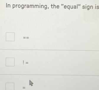 In programming, the "equal" sign is
==
!=
=