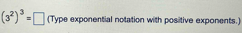 (3^2)^3=□ (Type exponential notation with positive exponents.)