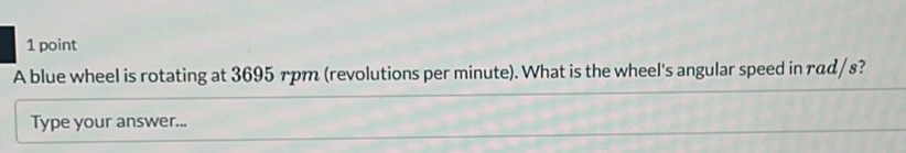 A blue wheel is rotating at 3695 rpm (revolutions per minute). What is the wheel's angular speed in rαd / s? 
Type your answer...