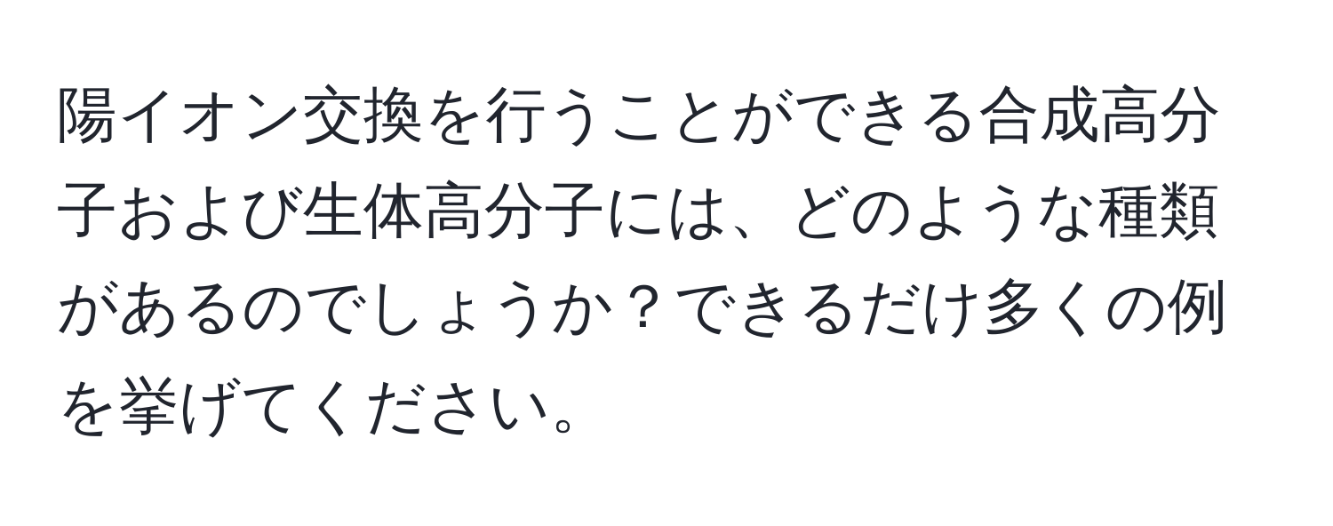 陽イオン交換を行うことができる合成高分子および生体高分子には、どのような種類があるのでしょうか？できるだけ多くの例を挙げてください。