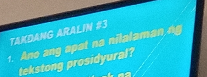 TAKDANG ARALIN #3 
1. Ano ang apat na nilalaman ng 
tekstong prosidyural?