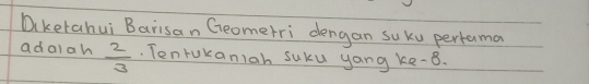 Diketahui Barisan Geomerri dengan suku pertama 
adaiah  2/3 . Tenrokaniah suku yang ke -8.