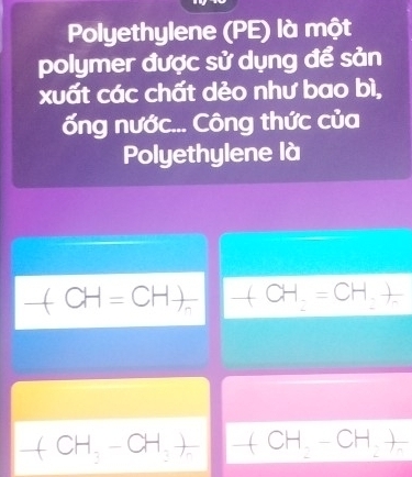 Polyethylene (PE) là một 
polymer được sử dụng để sản 
xuất các chất dẻo như bao bì, 
ống nước... Công thức của 
Polyethylene là
CH=CH_  +CH_2=CH_2+
CH_3-CH_3++CH_2-CH_2+