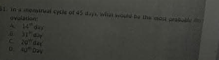 s1. In a menstrual cycle of 45 days, what would be the most proboble i
ovolation:
A 14°day .∞ 31''|d3y
C 20^(th)dax
D. 40^(111)Dey