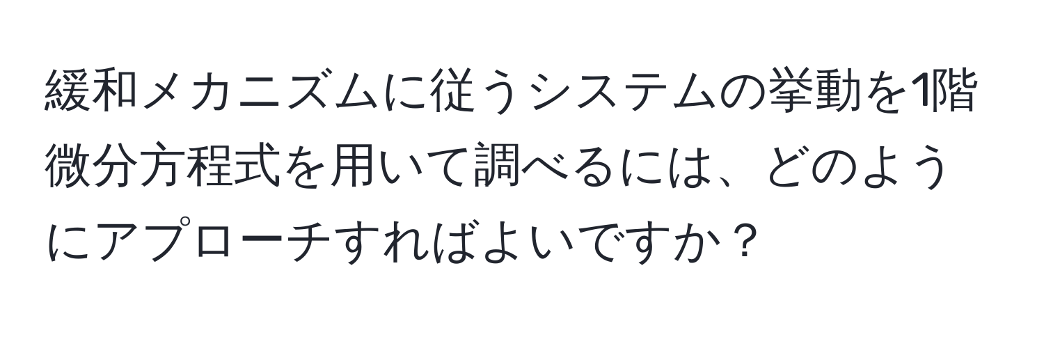 緩和メカニズムに従うシステムの挙動を1階微分方程式を用いて調べるには、どのようにアプローチすればよいですか？