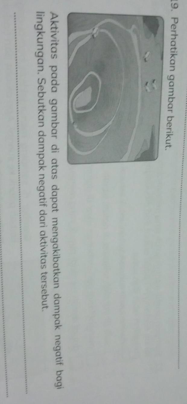 Perhatikan gambar berikut. 
Aktivitas pada gambar di atas dapat mengakibatkan dampak negatif bagi 
lingkungan. Sebutkan dampak negatif dari aktivitas tersebut. 
_ 
_