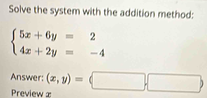 Solve the system with the addition method:
beginarrayl 5x+6y=2 4x+2y=-4endarray.
Answer: (x,y)=(□ ,□ )
Preview x