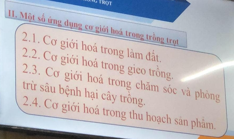 Tổng trột 
I. Một số ứng dụng cơ giới hoá trong trồng trọt 
2.1. Cơ giới hoá trong làm đất. 
2.2. Cơ giới hoá trong gieo trồng. 
2.3. Cơ giới hoá trong chăm sóc và phòng 
trừ sâu bệnh hại cây trồng. 
2.4. Cơ giới hoá trong thu hoạch sản phẩm.