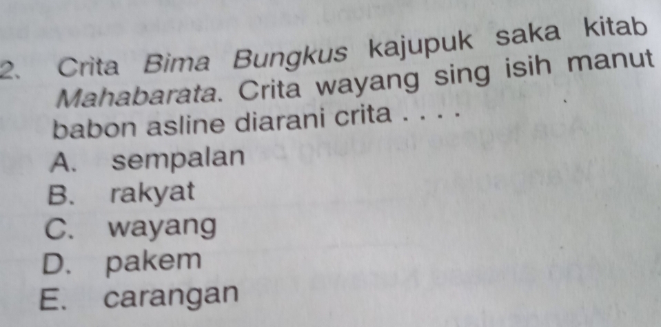 Crita Bima Bungkus kajupuk saka kitab
Mahabarata. Crita wayang sing isih manut
babon asline diarani crita . . . .
A. sempalan
B. rakyat
C. wayang
D. pakem
E. carangan